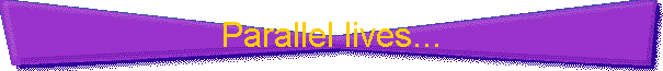 Parallel lives...